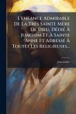 L'enfance Admirable De La Très Sainte Mère De Dieu, DÃ(c)diÃ(c) Ã€ Joachim Et Ã€ Sainte Anne Et AdressÃ(c) Ã€ Toutes Les Religieuses...