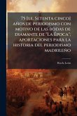 75 [i.e. Setenta cinco] años de periodismo con motivo de las bodas de diamante de "La Ã&#137;poca"; aportaciones para la historia del periodismo madrileño
