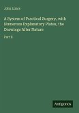 A System of Practical Surgery, with Numerous Explanatory Plates, the Drawings After Nature A System of Practical Surgery, with Numerous Explanatory Plates, the Drawings After Nature