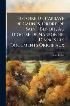 Histoire De L'abbaye De Caunes, Ordre De Saint-BenoÃ(R)t, Au Diocèse De Narbonne, D'après Les Documents Originaux - Bã(c)Ziat, Louis