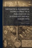 Aritmetica Elemental TeÃ3rico-Pràctica para uso de la juventud Centro-Americana