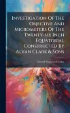 Investigation Of The Objective And Micrometers Of The Twenty-six Inch Equatorial Constructed By Alvan Clark & Sons Investigation Of The Objective And Micrometers Of The Twenty-six Inch Equatorial Constructed By Alvan Clark & Sons
