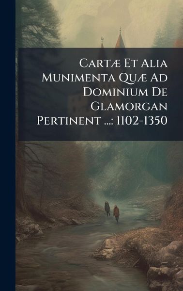 CartÃ] Et Alia Munimenta QuÃ] Ad Dominium De Glamorgan Pertinent ...