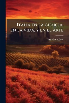 Italia en la ciencia, en la vida, y en el arte - Ingenieros, Josã(c) Italia en la ciencia, en la vida, y en el arte - Ingenieros, Josã(c)
