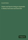 Games and Sports: being an Appendix to Manly Exercises and Exercises
