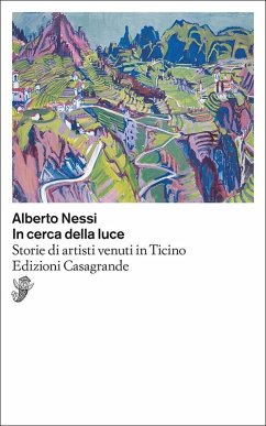 In cerca della luce. Storie di artisti venuti in Ticino - Nessi, Alberto