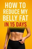 How to Reduce My Belly Fat in 15 Days (eBook, ePUB) How to Reduce My Belly Fat in 15 Days (eBook, ePUB)