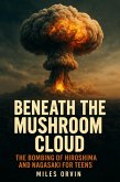 Beneath the Mushroom Cloud: The Bombing of Hiroshima and Nagasaki For Teens (eBook, ePUB)