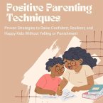 Positive Parenting Techniques: Proven Strategies to Raise Confident, Resilient, and Happy Kids Without Yelling or Punishment (eBook, ePUB)