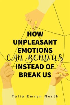 How Unpleasant Emotions Can Bond Us Instead of Break Us (eBook, ePUB) - North, Talia Emryn How Unpleasant Emotions Can Bond Us Instead of Break Us (eBook, ePUB) - North, Talia Emryn