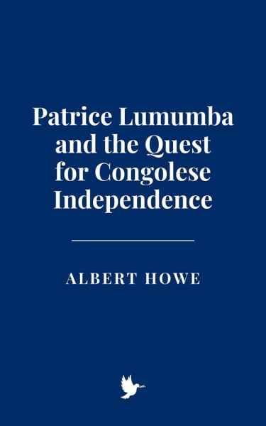 Patrice Lumumba and the Quest for Congolese Independence (eBook, ePUB) Patrice Lumumba and the Quest for Congolese Independence (eBook, ePUB)