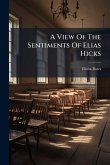 A View Of The Sentiments Of Elias Hicks A View Of The Sentiments Of Elias Hicks