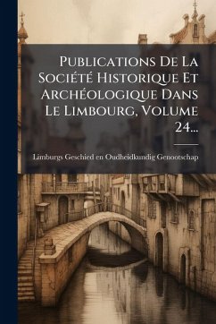 Cover Publications De La SociÃ(c)tÃ(c) Historique Et ArchÃ(c)ologique Dans Le Limbourg, Volume 24...