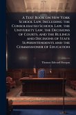 A Text Book on New York School Law, Including the Consolidated School Law, the University Law, the Decisions of Courts, and the Rulings and Decisions of State Superintendents and the Commissioner of Education