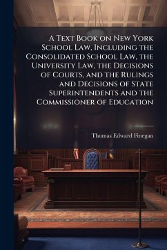 Cover A Text Book on New York School Law, Including the Consolidated School Law, the University Law, the Decisions of Courts, and the Rulings and Decisions of State Superintendents and the Commissioner of Education
