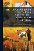 The History of Boone County, Iowa, Containing ... Biographical Sketches ..