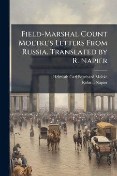Field-Marshal Count Moltke's Letters From Russia. Translated by R. Napier - Moltke, Helmuth Carl Bernhard; Napier, Robina Field-Marshal Count Moltke's Letters From Russia. Translated by R. Napier - Moltke, Helmuth Carl Bernhard; Napier, Robina