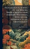 An Ecological Survey Of The Wingra Springs Region Near Madison, Wisconsin, With Special Reference To Its Ornithology An Ecological Survey Of The Wingra Springs Region Near Madison, Wisconsin, With Special Reference To Its Ornithology