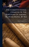 The Constitutional Charter Of The Kingdom Of Saxony. Tr., With Notes, By H.s The Constitutional Charter Of The Kingdom Of Saxony. Tr., With Notes, By H.s