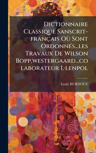 Dictionnaire Classique Sanscrit-français Où Sont OrdonnÃ(c)s...les Travaux De Wilson Bopp, westergaard...colaborateur LÂ-lenpol Dictionnaire Classique Sanscrit-français Où Sont OrdonnÃ(c)s...les Travaux De Wilson Bopp, westergaard...colaborateur LÂ-lenpol