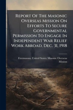 Cover Report Of The Masonic Overseas Mission On Efforts To Secure Governmental Permission To Engage In Independent War Relief Work Abroad, Dec. 31, 1918