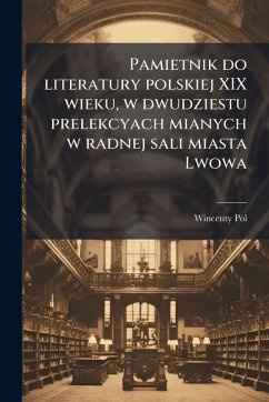 Cover Pamietnik do literatury polskiej XIX wieku, w dwudziestu prelekcyach mianych w radnej sali miasta Lwowa