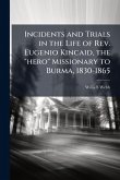 Incidents and Trials in the Life of Rev. Eugenio Kincaid, the "hero" Missionary to Burma, 1830-1865