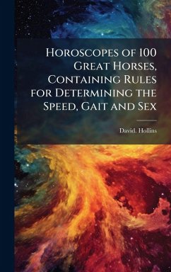 Horoscopes of 100 Great Horses, Containing Rules for Determining the Speed, Gait and Sex - Hollins, David