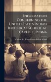Information Concerning the United States Indian Industrial School at Carlisle, Penna