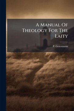 A Manual Of Theology For The Laity - Geiermann, P. A Manual Of Theology For The Laity - Geiermann, P.