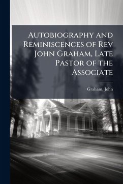 Autobiography and Reminiscences of Rev John Graham, Late Pastor of the Associate