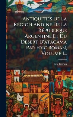Cover AntiquitiÃ(c)s De La RÃ(c)gion Andine De La RÃ(c)publique Argentine Et Du DÃ(c)sert D'atacama Par Ã‰ric Boman, Volume 1...