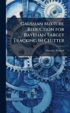 Gaussian Mixture Reduction for Bayesian Target Tracking in Clutter Gaussian Mixture Reduction for Bayesian Target Tracking in Clutter