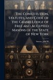 The Constitution, Statutes, and Code of the Grand Lodge of Free and Accepted Masons of the State of New York The Constitution, Statutes, and Code of the Grand Lodge of Free and Accepted Masons of the State of New York