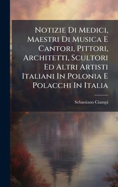 Cover Notizie Di Medici, Maestri Di Musica E Cantori, Pittori, Architetti, Scultori Ed Altri Artisti Italiani In Polonia E Polacchi In Italia