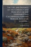 The Life and Defence of the Conduct and Principles of the Venerable and Calumniated Edmund Bonner, Bishop of London .. The Life and Defence of the Conduct and Principles of the Venerable and Calumniated Edmund Bonner, Bishop of London ..