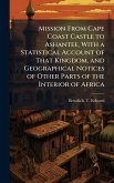 Mission From Cape Coast Castle to Ashantee, With a Statistical Account of That Kingdom, and Geographical Notices of Other Parts of the Interior of Africa