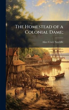 The Homestead of a Colonial Dame; - Sutcliffe, Alice Crary