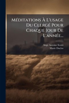 MÃ(c)ditations à L'usage Du ClergÃ(c) Pour Chaque Jour De L'annÃ(c)e... - Scotti, Ange-Antoine; Marie-Duclos MÃ(c)ditations à L'usage Du ClergÃ(c) Pour Chaque Jour De L'annÃ(c)e... - Scotti, Ange-Antoine; Marie-Duclos