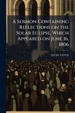 A Sermon Containing Reflections on the Solar Eclipse, Which Appeared on June 16, 1806