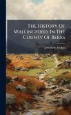 The History Of Wallingford, In The County Of Berks