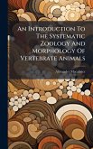 An Introduction To The Systematic Zoology And Morphology Of Vertebrate Animals An Introduction To The Systematic Zoology And Morphology Of Vertebrate Animals