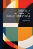 L'art De La Lithographie, Ou, Instruction Pratique L'art De La Lithographie, Ou, Instruction Pratique