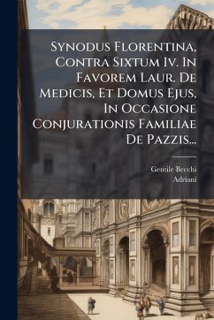 Synodus Florentina, Contra Sixtum Iv. In Favorem Laur. De Medicis, Et Domus Ejus, In Occasione Conjurationis Familiae De Pazzis... - Becchi, Gentile; Adriani