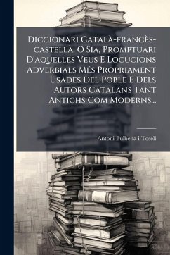 Diccionari CatalÃ -francès-castellÃ, O SÃ-a, Promptuari D'aquelles Veus E Locucions Adverbials MÃ(c)s Propriament Usades Del Poble E Dels Autors Catalans Tant Antichs Com Moderns...