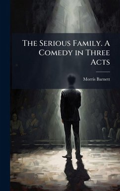 The Serious Family. A Comedy in Three Acts - Barnett, Morris