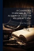A Cambridge Staircase, By The Author Of 'a Day Of My Life At Eton'