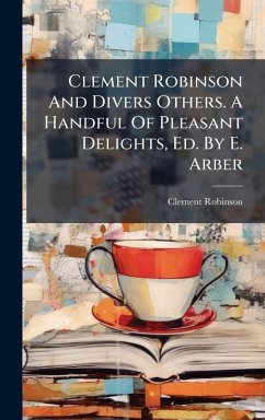 Cover Clement Robinson And Divers Others. A Handful Of Pleasant Delights, Ed. By E. Arber