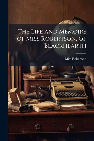 The Life and Memoirs of Miss Robertson, of Blackhearth The Life and Memoirs of Miss Robertson, of Blackhearth