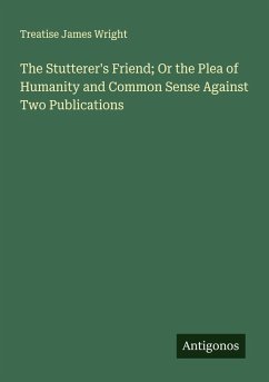 Cover The Stutterer's Friend; Or the Plea of Humanity and Common Sense Against Two Publications